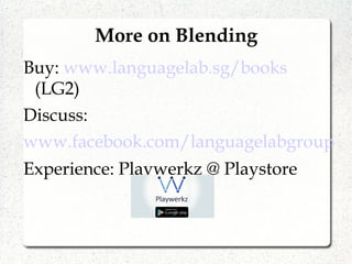 More on Blending
Buy: www.languagelab.sg/books
(LG2)
Discuss:
www.facebook.com/languagelabgroup
Experience: Playwerkz @ Playstore
 