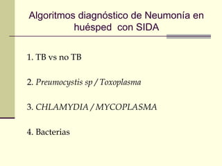 Algoritmos diagnóstico de Neumonía en
huésped con SIDA
1. TB vs no TB
2. Preumocystis sp / Toxoplasma
3. CHLAMYDIA / MYCOPLASMA
4. Bacterias
 