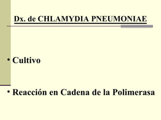 Dx. de CHLAMYDIA PNEUMONIAE
• Cultivo
• Reacción en Cadena de la Polimerasa
 