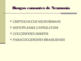 Hongos causantes de Neumonía
 CRIPTOCOCCUS NEOFORMANS
 HISTOPLASMA CAPSULATUM
 COCCIDIODES IMMITIS
 PARACOCCIDIODES BRASILIENSIS
 
