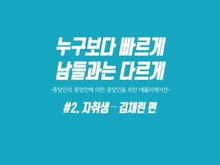 누구보다 빠르게
남들과는 다르게
-중앙인의, 중앙인에 의한, 중앙인을 위한 애플리케이션-
#2.자취생–김채린 편
 