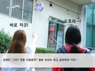 김채린 “그치? 정말 사람없지? 얼른 프린트 하고 공부하러 가자~”
바로 저곳!
오호라…!
 