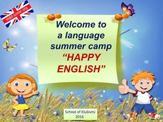 Welcome to
a language
summer camp
“HAPPY
ENGLISH”
School of Klubivtsi
2016
 