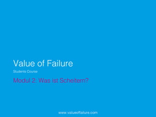 Value of Failure!
Modul 2: Was ist Scheitern?!
Students Course!
 