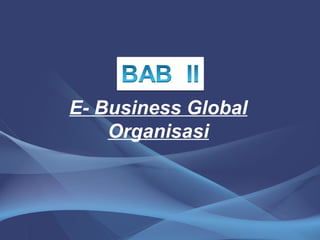 E- Business Global
Organisasi
 