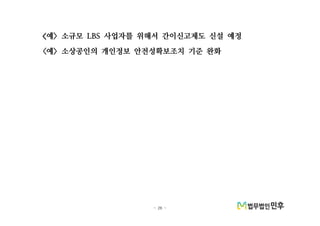 - 26 -
<예 소규모 사업자를 위해서 간이신고제도 신설 예정> LBS
예 소상공인의 개인정보 안전성확보조치 기준 완화< >
 