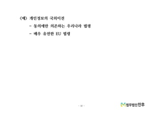 - 32 -
예 개인정보의 국외이전< >
동의에만 의존하는 우리나라 법령-
매우 유연한 법령- EU
 