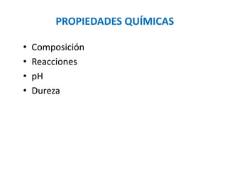 • Composición
• Reacciones
• pH
• Dureza
PROPIEDADES QUÍMICAS
 