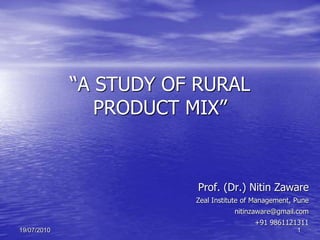 119/07/2010
“A STUDY OF RURAL
PRODUCT MIX”
Prof. (Dr.) Nitin Zaware
Zeal Institute of Management, Pune
nitinzaware@gmail.com
+91 9861121311
 