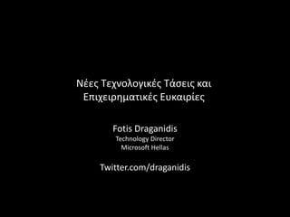 Νέες Τεχνολογικές Τάσεις και
Επιχειρηματικές Ευκαιρίες
Fotis Draganidis
Technology Director
Microsoft Hellas
Twitter.com/draganidis
 