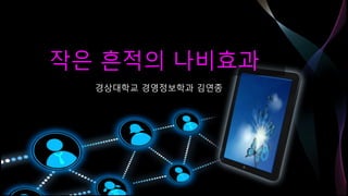 작은 흔적의 나비효과
경상대학교 경영정보학과 김연종
1
 