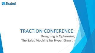 TRACTION	CONFERENCE:	
Designing	&	Op4mizing		
The	Sales	Machine	for	Hyper	Growth	
 