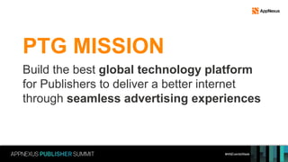#ANEventsWeek
Build the best global technology platform
for Publishers to deliver a better internet
through seamless advertising experiences
PTG MISSION