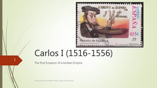 Carlos I (1516-1556)
The first Emperor of a broken Empire
Prof. Samuel Perrino Martínez. SEK Les Alpes. Social Sciences
1
 