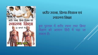 शरीर रचना, हिया-हिज्ञान एििं
स्िास््य हशक्षा
इस पुस्‍तक में शरीर रचना तथा ति‍या
तिज्ञान को आसान तहंदी में पढा जा
सकता है।
 