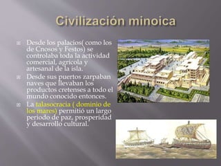  Desde los palacios( como los
de Cnosos y Festos) se
controlaba toda la actividad
comercial, agrícola y
artesanal de la i...