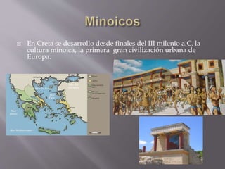  En Creta se desarrollo desde finales del III milenio a.C. la
cultura minoica, la primera gran civilización urbana de
Eur...
