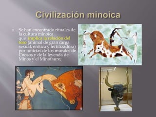  Se han encontrado rituales de
la cultura minoica
que implica la relación del
toro (animal de gran carga
sexual, erótica ...