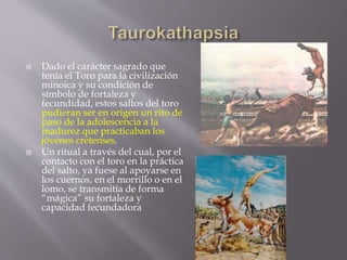  Dado el carácter sagrado que
tenía el Toro para la civilización
minoica y su condición de
símbolo de fortaleza y
fecundi...