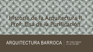 ARQUITECTURA BARROCA BR: Yulais Salazar
C.I 24.107.887
Historia de la Arquitectura II
Prof: Elsa de la Purificación
 