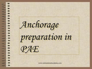 Anchorage
preparation in
PAE
Anchorage
preparation in
PAE
www.indiandentalacademy.com
 