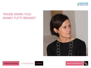 DIGITALEROSA.IT#DIGITALEROSA 1 LUGLIO 2016 RIMINI
TRADE MARK-YOU:
SIAMO TUTTI BRAND?
 