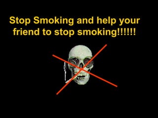 Stop Smoking and help your
friend to stop smoking!!!!!!
 