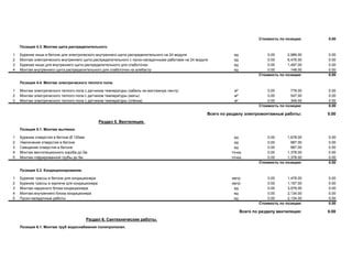 Стоимость по позиции: 0.00
Позиция 4.3. Монтаж щита распределительного.
1 Бурение ниши в бетоне для электрического внутреннего щита распределительного на 24 модуля ед 0.00 2,989.00 0.00
2 Монтаж электрического внутреннего щита распределительного с пуско-наладочными работами на 24 модуля ед 0.00 6,476.00 0.00
3 Бурение ниши для внутреннего щита распределительного для слаботочки ед 0.00 1,497.00 0.00
4 Монтаж внутреннего щита распределительного для слаботочки на алебастр ед 0.00 148.00 0.00
Стоимость по позиции: 0.00
Позиция 4.4. Монтаж электрического теплого пола.
1 Монтаж электрического теплого пола с датчиком температуры (кабель на монтажную ленту) м² 0.00 778.00 0.00
2 Монтаж электрического теплого пола с датчиком температуры (маты) м² 0.00 547.00 0.00
3 Монтаж электрического теплого пола с датчиком температуры (плёнка) м² 0.00 349.00 0.00
Стоимость по позиции: 0.00
Всего по разделу электромонтажные работы: 0.00
Раздел 5. Вентиляция.
Позиция 5.1. Монтаж вытяжки.
1 Бурение отверстия в бетоне Ø 120мм ед 0.00 1,678.00 0.00
2 Увеличение отверстия в бетоне ед 0.00 987.00 0.00
3 Смещение отверстия в бетоне ед 0.00 987.00 0.00
4 Монтаж вентиляционного короба до 5м точка 0.00 1,378.00 0.00
5 Монтаж гофрированной трубы до 5м точка 0.00 1,378.00 0.00
Стоимость по позиции: 0.00
Позиция 5.2. Кондиционирование.
1 Бурение трассы в бетоне для кондиционера метр 0.00 1,478.00 0.00
2 Бурение трассы в кирпиче для кондиционера метр 0.00 1,197.00 0.00
3 Монтаж наружного блока кондиционера ед 0.00 3,579.00 0.00
4 Монтаж внутреннего блока кондиционера ед 0.00 2,134.00 0.00
5 Пуско-наладочные работы ед 0.00 2,134.00 0.00
Стоимость по позиции: 0.00
Всего по разделу вентиляция: 0.00
Раздел 6. Сантехнические работы.
Позиция 6.1. Монтаж труб водоснабжения полипропилен.
 