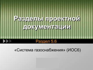 LOGO
Разделы проектной
документации
Раздел 5.6
«Система газоснабжения» (ИОС6)
 