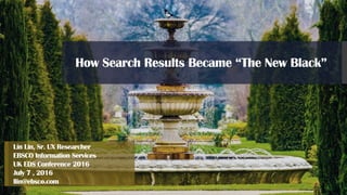 Lin Lin, Sr. UX Researcher
EBSCO Information Services
UK EDS Conference 2016
July 7 , 2016
llin@ebsco.com
How Search Results Became “The New Black”
 