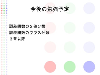 今後の勉強予定
・誤差関数の２値分類
・誤差関数のクラス分類
・３章以降
 