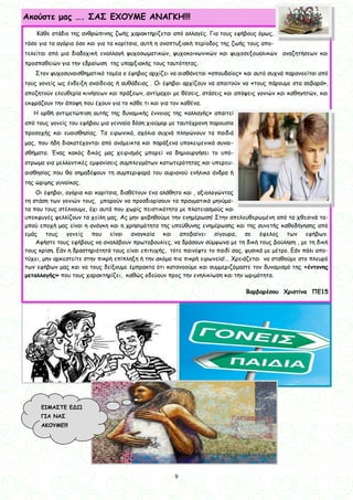 9
9
Ακούστε μας …. ΣΑΣ ΕΧΟΥΜΕ ΑΝΑΓΚΗ!!!
Κάθε στάδιο της ανθρώπινης ζωής χαρακτηρίζεται από αλλαγές. Για τους εφήβους όμως,
τόσο για τα αγόρια όσο και για τα κορίτσια, αυτή η αναπτυξιακή περίοδος της ζωής τους απο-
τελείται από μια διαδοχική εναλλαγή ψυχοσωματικών, ψυχοκοινωνικών και ψυχοσεξουαλικών αναζητήσεων και
προσπαθειών για την εδραίωση της υπαρξιακής τους ταυτότητας.
Στον ψυχοσυναισθηματικό τομέα ο έφηβος αρχίζει να αισθάνεται «σπουδαίος» και αυτό συχνά παρανοείται από
τους γονείς ως ένδειξη αναίδειας ή αυθάδειας . Οι έφηβοι αρχίζουν να απαιτούν να «τους πάρουμε στα σοβαρά»,
αποζητούν ελευθερία κινήσεων και πράξεων, αντίμαχοι με θέσεις, στάσεις και απόψεις γονιών και καθηγητών, και
εκφράζουν την άποψη που έχουν για το κάθε τι και για τον καθένα.
Η ορθή αντιμετώπιση αυτής της δυναμικής έννοιας της «αλλαγής» απαιτεί
από τους γονείς του εφήβου μια γενναία δόση χιούμορ με ταυτόχρονη παρουσία
προσοχής και ευαισθησίας. Τα ειρωνικά, σχόλια συχνά πληγώνουν τα παιδιά
μας, που ήδη διακατέχονται από ανάμεικτα και παράξενα υποκειμενικά συναι-
σθήματα. Ένας κακός δικός μας χειρισμός μπορεί να δημιουργήσει το υπό-
στρωμα για μελλοντικές εμφανίσεις συμπλεγμάτων κατωτερότητας και υπερευ-
αισθησίας που θα σημαδέψουν τη συμπεριφορά του αυριανού ενήλικα άνδρα ή
της ώριμης γυναίκας.
Οι έφηβοι, αγόρια και κορίτσια, διαθέτουν ένα αλάθητο και , αξιολογώντας
τη στάση των γονιών τους, μπορούν να προσδιορίσουν τα πραγματικά μηνύμα-
τα που τους στέλνουμε, όχι αυτά που χωρίς πειστικότητα με πλατειασμούς και
υπεκφυγές ψελλίζουν τα χείλη μας. Ας μην φοβηθούμε την ενημέρωση! Στην απελευθερωμένη από τα χθεσινά τα-
μπού εποχή μας είναι η ανάγκη και η χρησιμότητα της υπεύθυνης ενημέρωσης και της συνετής καθοδήγησης από
εμάς τους γονείς που είναι αναγκαία και αποβαίνει σίγουρα, σε όφελος των εφήβων.
Αφήστε τους εφήβους να αναλάβουν πρωτοβουλίες, να δράσουν σύμφωνα με τη δική τους βούληση , με τη δική
τους κρίση. Εάν η δραστηριότητά τους είναι επιτυχής, τότε παινέψτε το παιδί σας, φυσικά με μέτρο. Εάν πάλι απο-
τύχει, μην αρκεστείτε στην πικρή επίπληξη ή την ακόμα πιο πικρή ειρωνεία!... Χρειάζεται να σταθούμε στο πλευρό
των εφήβων μας και να τους δείξουμε έμπρακτα ότι κατανοούμε και συμμεριζόμαστε τον δυναμισμό της «έντονης
μεταλλαγής» που τους χαρακτηρίζει, καθώς οδεύουν προς την ενηλικίωση και την ωριμότητα.
Βαρβαρέσου Χριστίνα ΠΕ15
ΕΙΜΑΣΤΕ ΕΔΏ
ΓΙΑ ΝΑΣ
ΑΚΟΥΜΕ!!!
 