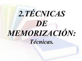 2.TÉCNICAS
DE
MEMORIZACIÓN:
Técnicas.
 