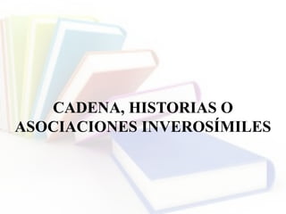 CADENA, HISTORIAS O
ASOCIACIONES INVEROSÍMILES
 