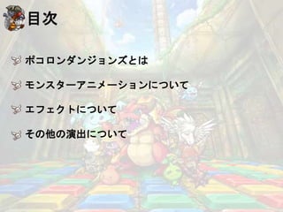 目次
ポコロンダンジョンズとは
モンスターアニメーションについて
エフェクトについて
その他の演出について
 
