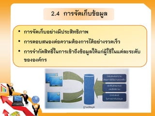 2.4 การจัดเก็บข้อมูล
• การจัดเก็บอย่างมีประสิทธิภาพ
• การตอบสนองต่อความต้องการได้อย่างรวดเร็ว
• การจากัดสิทธิ์ในการเข้าถึงข้อมูลให้แก่ผู้ใช้ในแต่ละระดับ
ขององค์กร
 