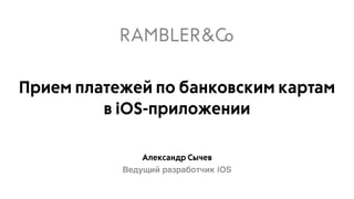 Александр Сычев
Ведущий разработчик iOS
Прием платежей по банковским картам
в iOS-приложении
 