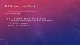 B. Cells Not Under Attack
• http://codeforces.com/contest/701/problem/B
• 키워드: IntSet, Int64
• 문제: n x n 체스판에 룩 m개를 겹치지 않게 차례대로 놓는다.
룩을 놓을 때마다 어떤 룩에게서도 안전한 칸의 개수를 출력하라.
• 체스판 크기 1 ≤ 𝑛 ≤ 100000
• 룩 개수 1 ≤ 𝑚 ≤ min(100000, 𝑛2
)
 