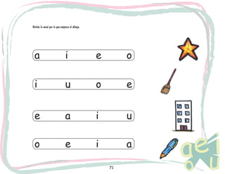 71
Retiñe la vocal por la que empieza el dibujo.
a			 i			 e			 o
i			 u			 o			 e
e			 a			 i			 u
o			 e			 i			 a
 