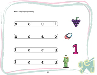89
Retiñe la vocal por la que empieza el dibujo.
a			 e			 u			 i
u			 a			 e			 o
i			 a			 e			 u
i			 a			 e			 u
 