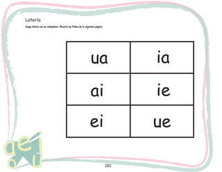 102
Juega lotería con un compañero. Recorta las fichas de la siguiente página.
ua
ai
ei
ia
ie
ue
Lotería
 