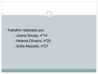  Trabalho realizado por:
- Joana Sousa, nº14
- Helena Oliveira, nº20
- Sofia Macedo, nº27
 