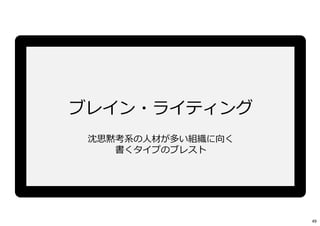 ブレイン・ライティング
沈思黙考系の⼈材が多い組織に向く
書くタイプのブレスト
49
 