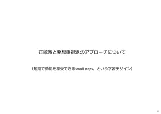 正統派と発想重視派のアプローチについて
（短期で効能を享受できるsmall steps、という学習デザイン）
80
 