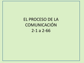 EL PROCESO DE LA
COMUNICACIÓN
2-1 a 2-66
 