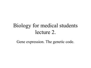 Biology for medical students
lecture 2.
Gene expression. The genetic code.
 