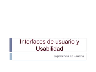 Interfaces de usuario y
Usabilidad
Experiencia de usuario
 