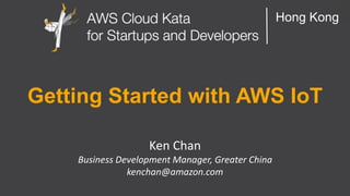 AWS Cloud Kata for Start-Ups and Developers
Hong Kong
Getting Started with AWS IoT
Ken Chan
Business Development Manager, Greater China
kenchan@amazon.com
 