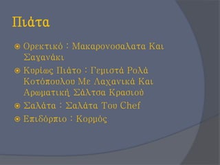 Πιάτα
 Ορεκτικό : Μακαρονοσαλατα Και
Σαγανάκι
 Κυρίως Πιάτο : Γεμιστά Ρολά
Κοτόπουλου Με Λαχανικά Και
Αρωματική Σάλτσα Κρασιού
 Σαλάτα : Σαλάτα Του Chef
 Επιδόρπιο : Κορμός
 