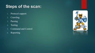 Steps of the scan:
1. Protocol support
2. Crawling
3. Parsing
4. Testing
5. Command and Control
6. Reporting
 